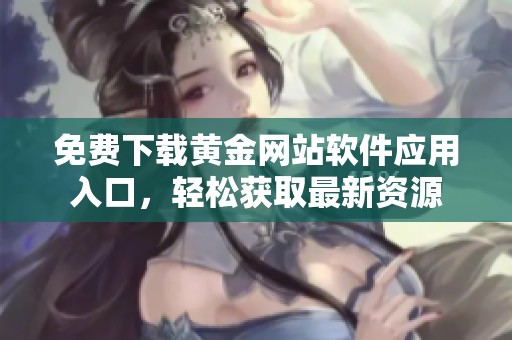 免费下载黄金网站软件应用入口，轻松获取最新资源