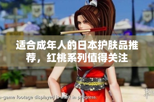 适合成年人的日本护肤品推荐，红桃系列值得关注