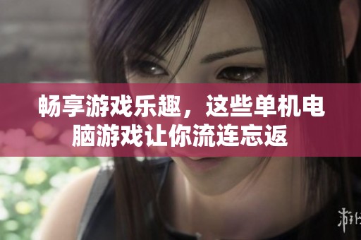 畅享游戏乐趣，这些单机电脑游戏让你流连忘返