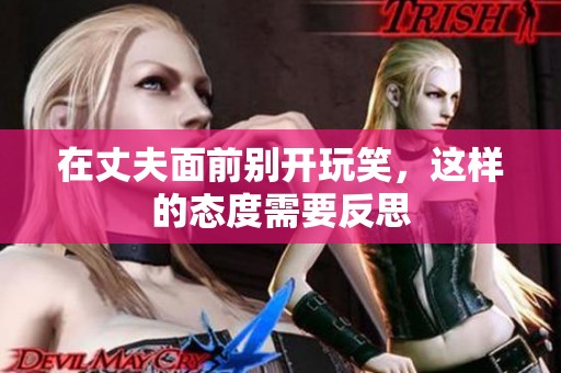 在丈夫面前别开玩笑，这样的态度需要反思