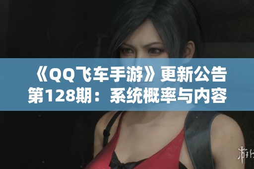 《QQ飞车手游》更新公告第128期：系统概率与内容详解