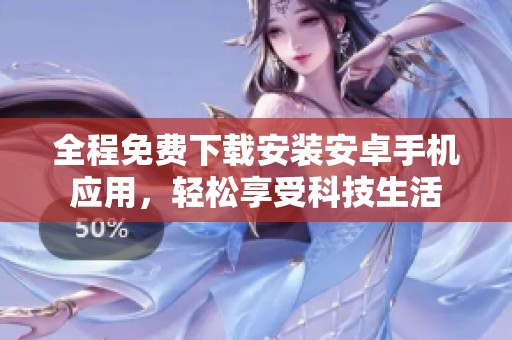 全程免费下载安装安卓手机应用，轻松享受科技生活