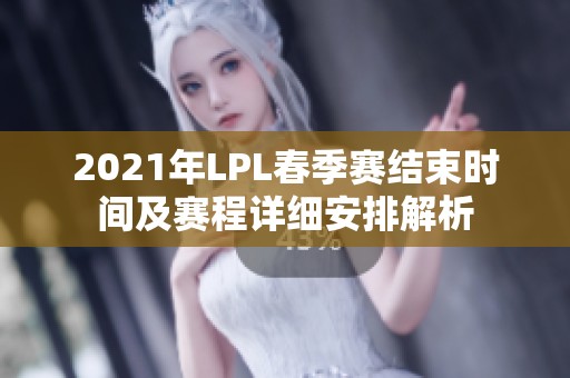 2021年LPL春季赛结束时间及赛程详细安排解析