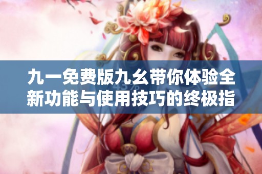 九一免费版九幺带你体验全新功能与使用技巧的终极指南