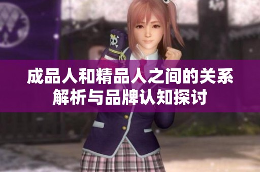 成品人和精品人之间的关系解析与品牌认知探讨