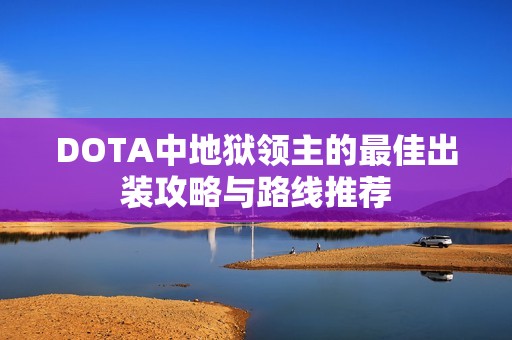 DOTA中地狱领主的最佳出装攻略与路线推荐