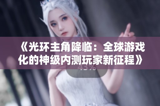 《光环主角降临：全球游戏化的神级内测玩家新征程》