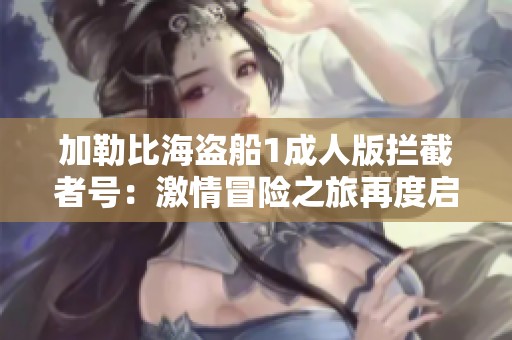 加勒比海盗船1成人版拦截者号：激情冒险之旅再度启航