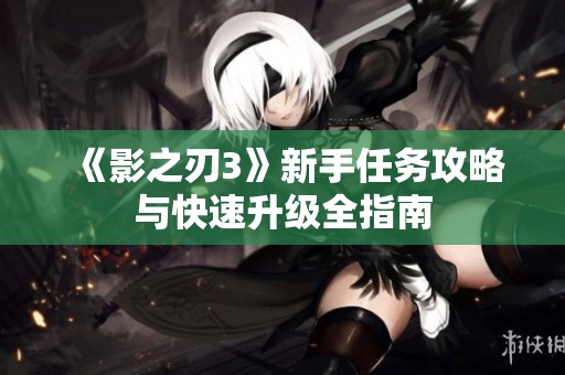 《影之刃3》新手任务攻略与快速升级全指南