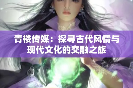 青楼传媒：探寻古代风情与现代文化的交融之旅