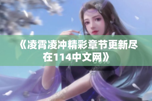 《凌霄凌冲精彩章节更新尽在114中文网》