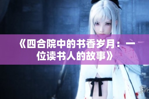 《四合院中的书香岁月：一位读书人的故事》