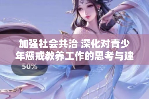 加强社会共治 深化对青少年惩戒教养工作的思考与建议