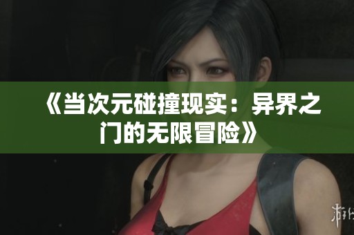 《当次元碰撞现实：异界之门的无限冒险》