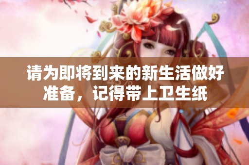 请为即将到来的新生活做好准备，记得带上卫生纸