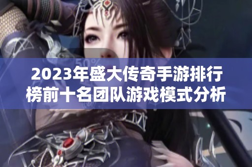 2023年盛大传奇手游排行榜前十名团队游戏模式分析与点评