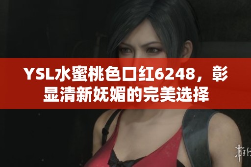 YSL水蜜桃色口红6248，彰显清新妩媚的完美选择