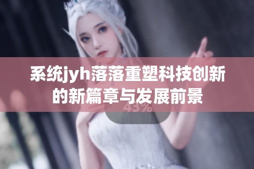 系统jyh落落重塑科技创新的新篇章与发展前景
