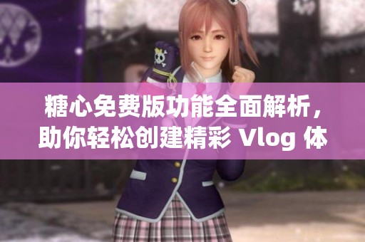 糖心免费版功能全面解析，助你轻松创建精彩 Vlog 体验