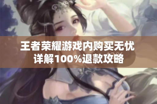 王者荣耀游戏内购买无忧 详解100%退款攻略