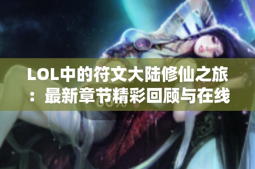 LOL中的符文大陆修仙之旅：最新章节精彩回顾与在线阅读分享