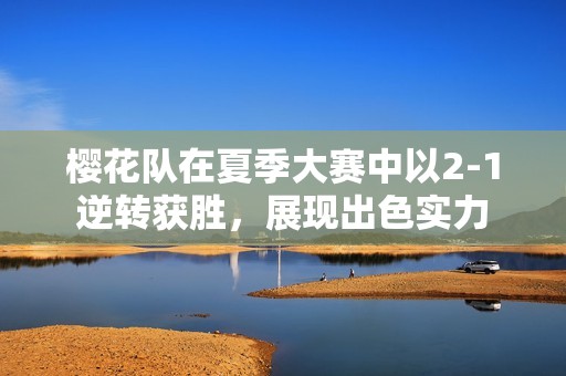 樱花队在夏季大赛中以2-1逆转获胜，展现出色实力