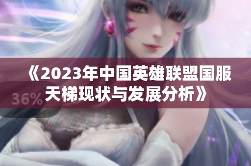 《2023年中国英雄联盟国服天梯现状与发展分析》