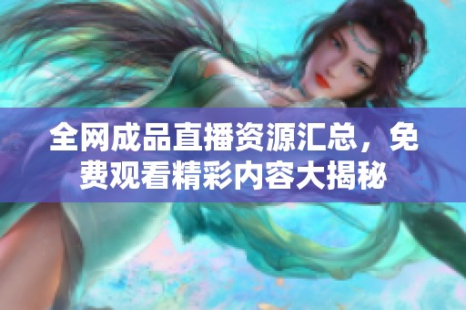 全网成品直播资源汇总，免费观看精彩内容大揭秘