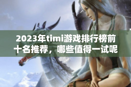 2023年timi游戏排行榜前十名推荐，哪些值得一试呢