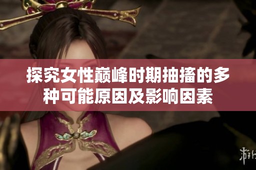 探究女性巅峰时期抽搐的多种可能原因及影响因素