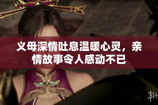 义母深情吐息温暖心灵，亲情故事令人感动不已