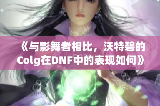 《与影舞者相比，沃特碧的Colg在DNF中的表现如何》