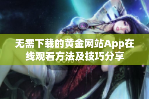 无需下载的黄金网站App在线观看方法及技巧分享