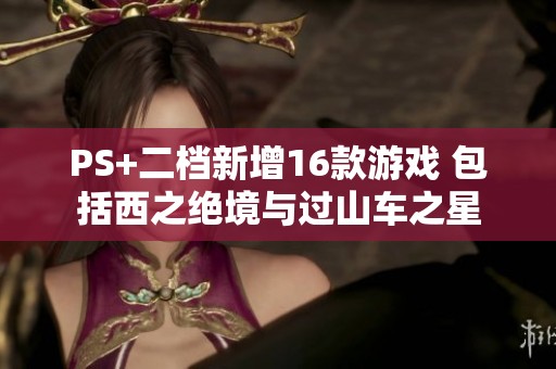 PS+二档新增16款游戏 包括西之绝境与过山车之星