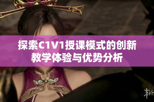 探索C1V1授课模式的创新教学体验与优势分析