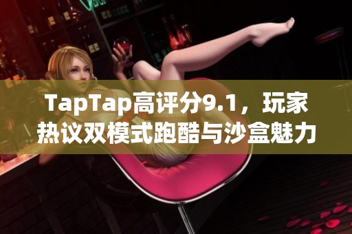 TapTap高评分9.1，玩家热议双模式跑酷与沙盒魅力所在