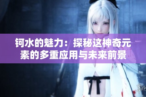钶水的魅力：探秘这神奇元素的多重应用与未来前景