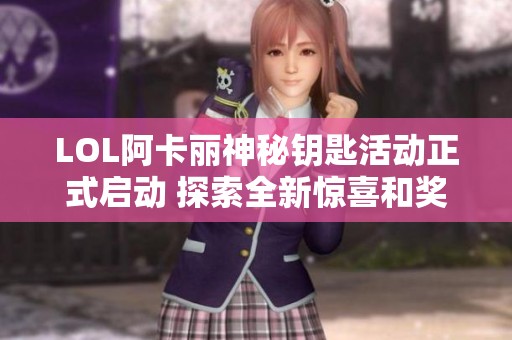 LOL阿卡丽神秘钥匙活动正式启动 探索全新惊喜和奖励