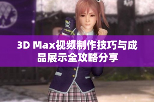 3D Max视频制作技巧与成品展示全攻略分享