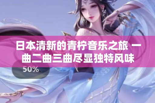 日本清新的青柠音乐之旅 一曲二曲三曲尽显独特风味