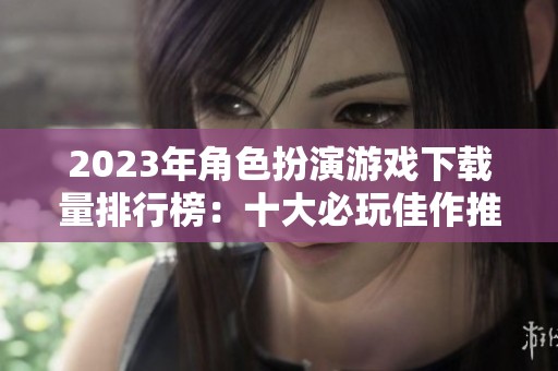 2023年角色扮演游戏下载量排行榜：十大必玩佳作推荐