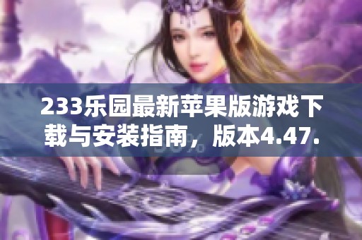 233乐园最新苹果版游戏下载与安装指南，版本4.47.0.0详解
