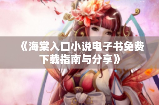 《海棠入口小说电子书免费下载指南与分享》