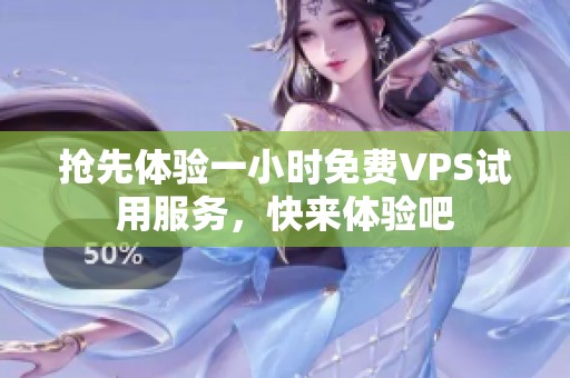 抢先体验一小时免费VPS试用服务，快来体验吧