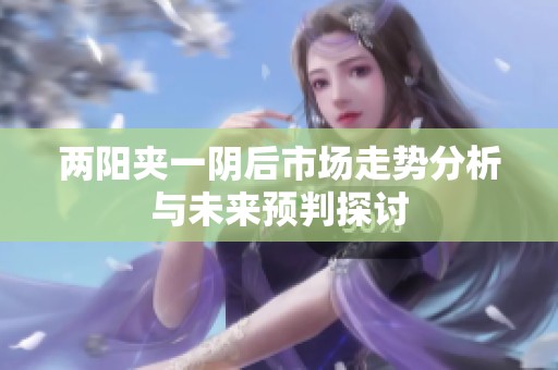 两阳夹一阴后市场走势分析与未来预判探讨