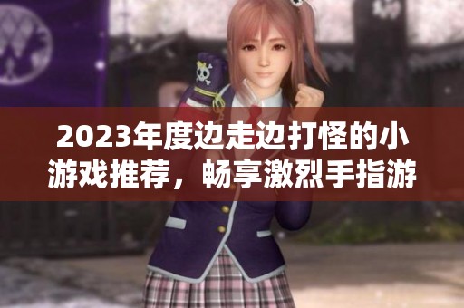 2023年度边走边打怪的小游戏推荐，畅享激烈手指游戏体验