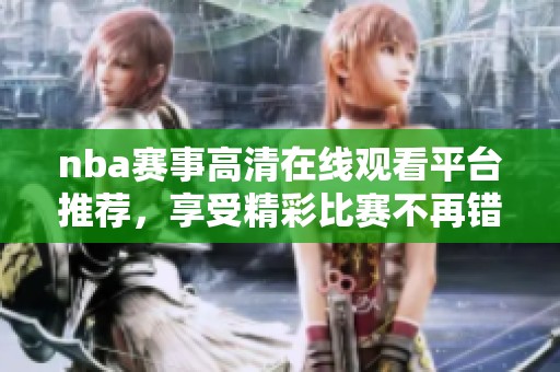 nba赛事高清在线观看平台推荐，享受精彩比赛不再错过