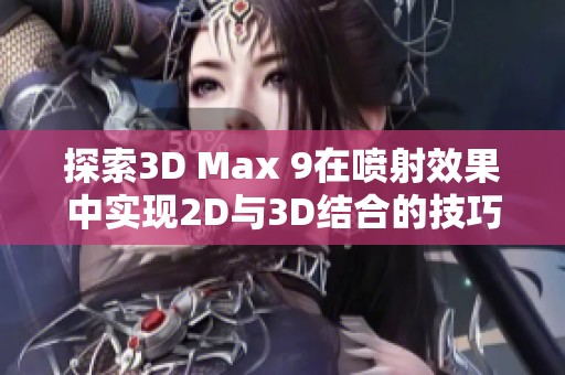 探索3D Max 9在喷射效果中实现2D与3D结合的技巧与应用