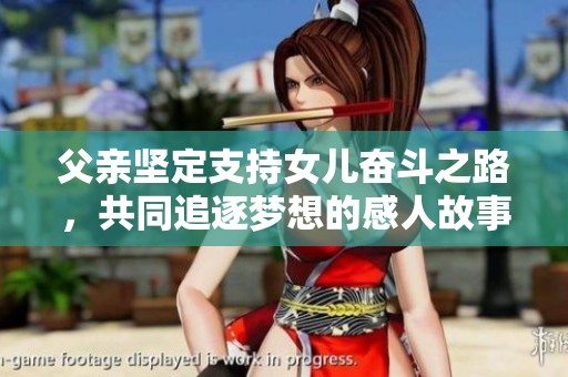 父亲坚定支持女儿奋斗之路，共同追逐梦想的感人故事