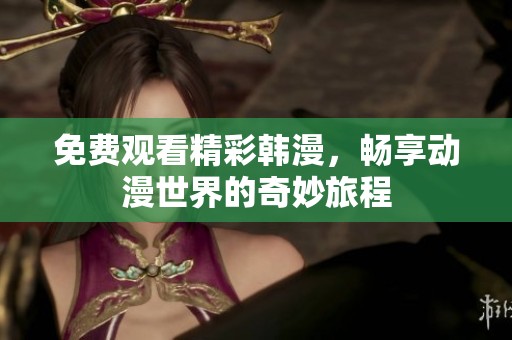 免费观看精彩韩漫，畅享动漫世界的奇妙旅程